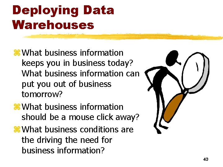 Deploying Data Warehouses z What business information keeps you in business today? What business