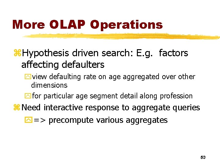 More OLAP Operations z. Hypothesis driven search: E. g. factors affecting defaulters yview defaulting