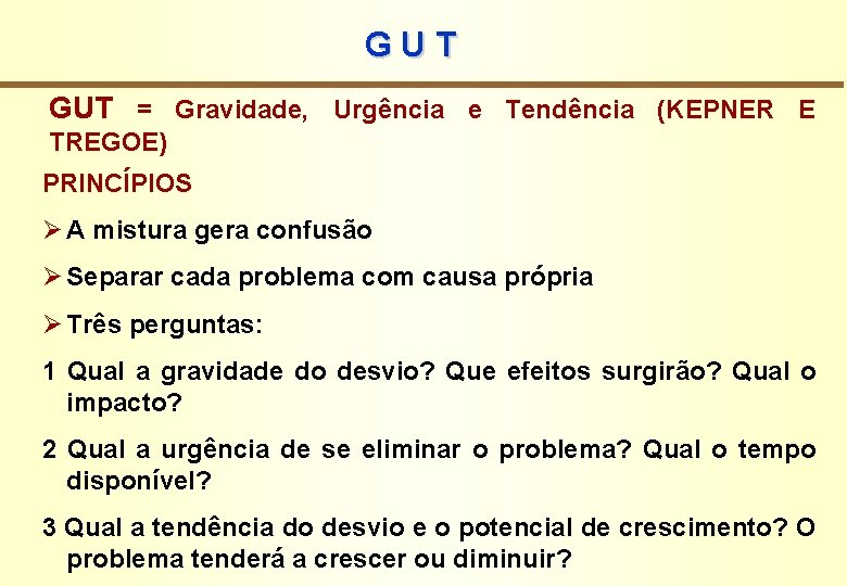 GUT = Gravidade, Urgência e Tendência (KEPNER E TREGOE) PRINCÍPIOS Ø A mistura gera