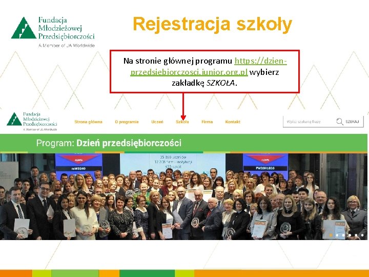 Rejestracja szkoły Na stronie głównej programu https: //dzienprzedsiebiorczosci. junior. org. pl wybierz zakładkę SZKOŁA.