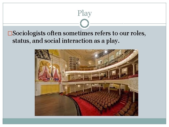 Play �Sociologists often sometimes refers to our roles, status, and social interaction as a