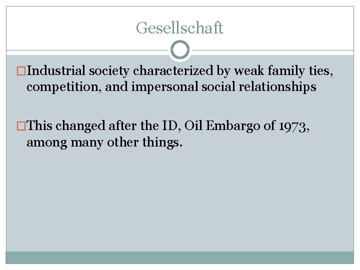 Gesellschaft �Industrial society characterized by weak family ties, competition, and impersonal social relationships �This