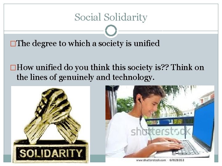 Social Solidarity �The degree to which a society is unified �How unified do you