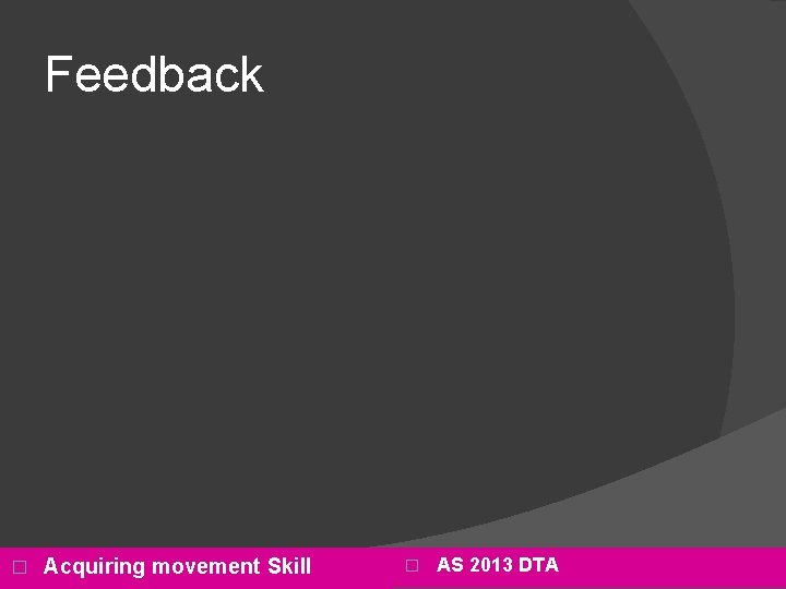 Feedback � Acquiring movement Skill � AS 2013 DTA 