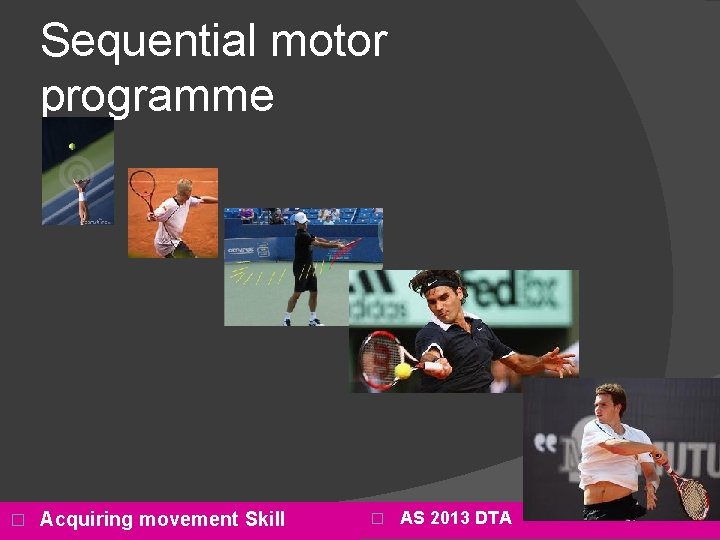 Sequential motor programme � Acquiring movement Skill � AS 2013 DTA 