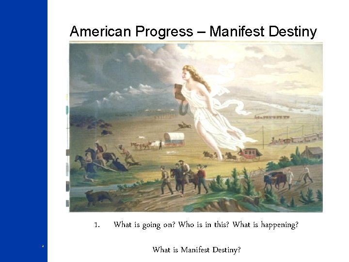 American Progress – Manifest Destiny 1. 2 What is going on? Who is in