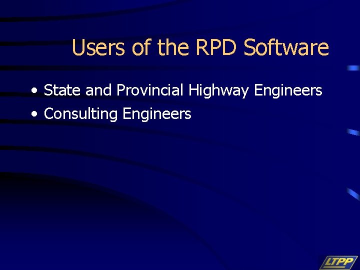 Users of the RPD Software • State and Provincial Highway Engineers • Consulting Engineers