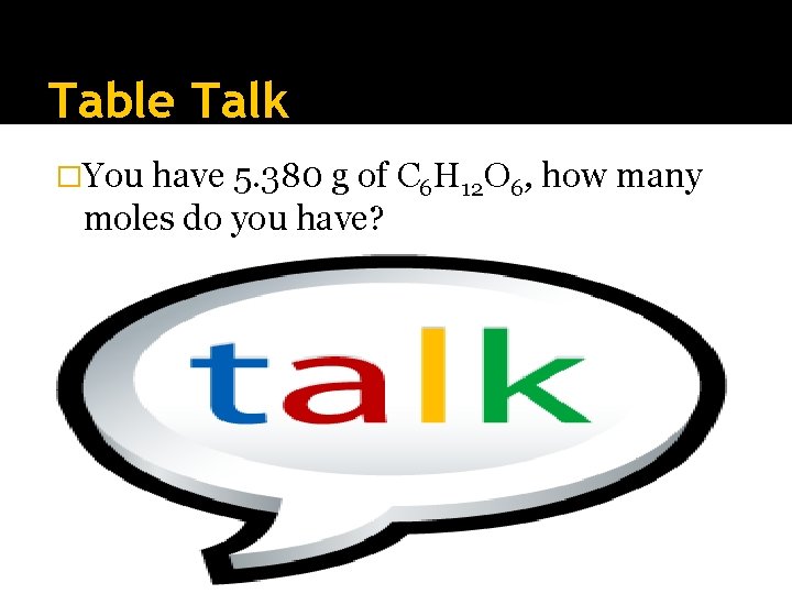 Table Talk �You have 5. 380 g of C 6 H 12 O 6,