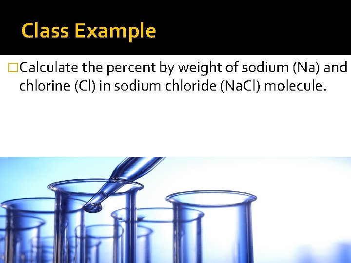 Class Example �Calculate the percent by weight of sodium (Na) and chlorine (Cl) in