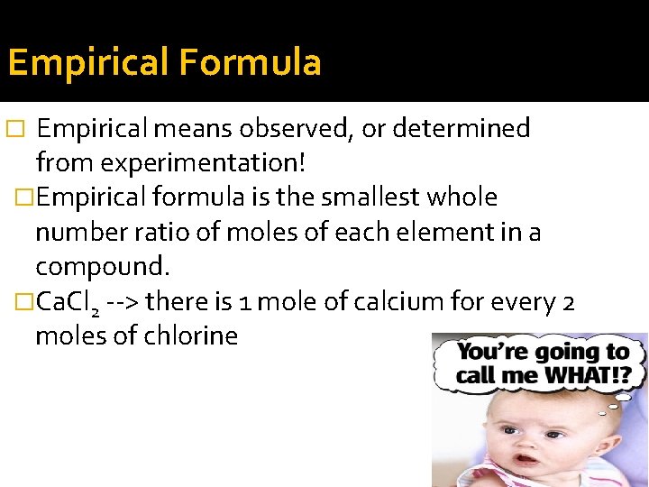 Empirical Formula Empirical means observed, or determined from experimentation! �Empirical formula is the smallest