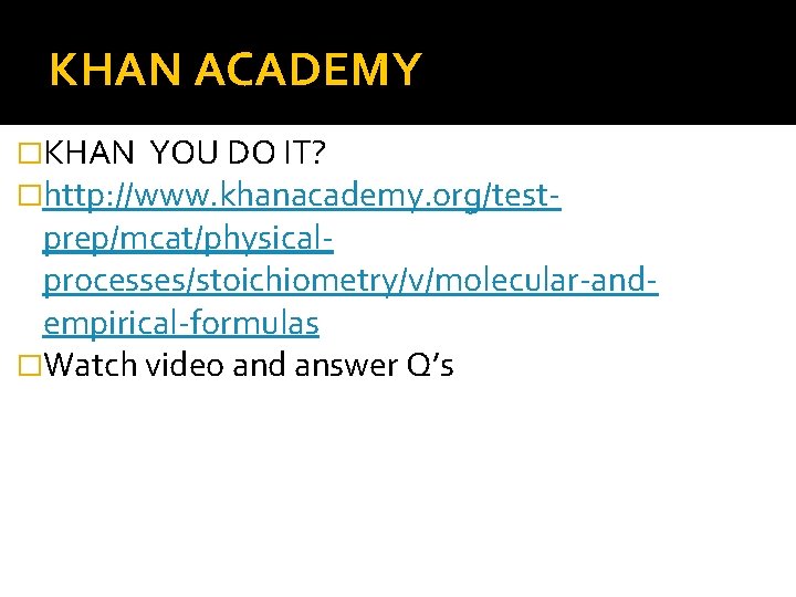 KHAN ACADEMY �KHAN YOU DO IT? �http: //www. khanacademy. org/test- prep/mcat/physicalprocesses/stoichiometry/v/molecular-andempirical-formulas �Watch video and