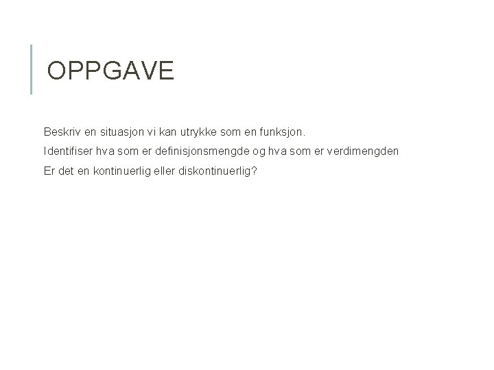 OPPGAVE Beskriv en situasjon vi kan utrykke som en funksjon. Identifiser hva som er OPPGAVE Beskriv en situasjon vi kan utrykke som en funksjon. Identifiser hva som er