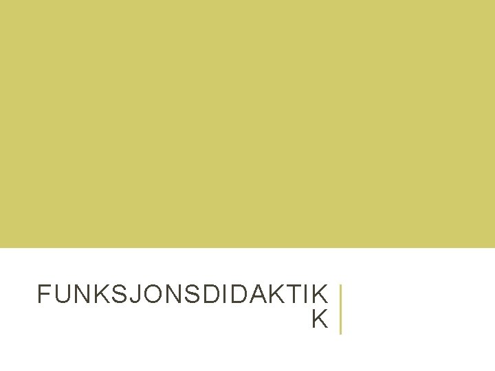 FUNKSJONSDIDAKTIK K FUNKSJONSDIDAKTIK K