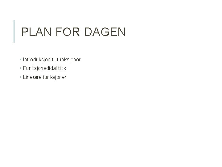 PLAN FOR DAGEN • Introduksjon til funksjoner • Funksjonsdidaktikk • Lineære funksjoner PLAN FOR DAGEN • Introduksjon til funksjoner • Funksjonsdidaktikk • Lineære funksjoner
