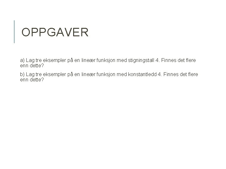 OPPGAVER a) Lag tre eksempler på en lineær funksjon med stigningstall 4. Finnes det