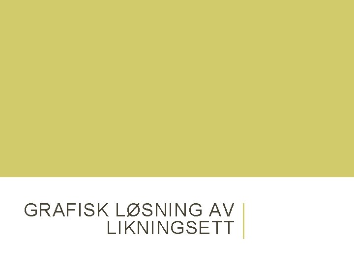 GRAFISK LØSNING AV LIKNINGSETT GRAFISK LØSNING AV LIKNINGSETT