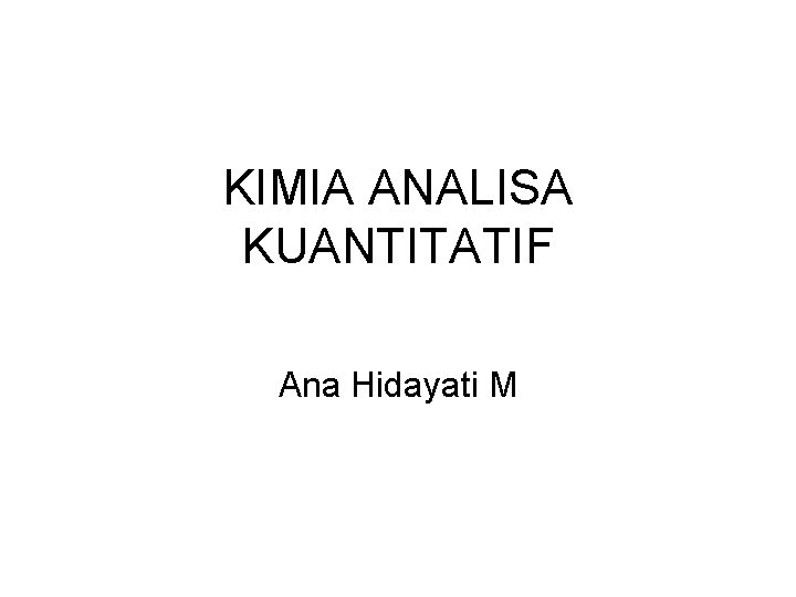 KIMIA ANALISA KUANTITATIF Ana Hidayati M 