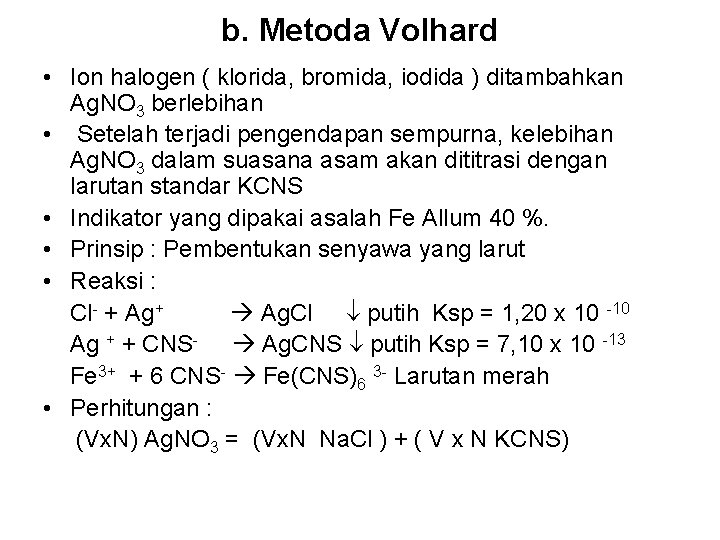 b. Metoda Volhard • Ion halogen ( klorida, bromida, iodida ) ditambahkan Ag. NO