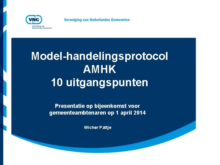 Model-handelingsprotocol AMHK 10 uitgangspunten Presentatie op bijeenkomst voor gemeenteambtenaren op 1 april 2014 Wicher