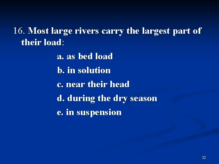 16. Most large rivers carry the largest part of their load: a. as bed