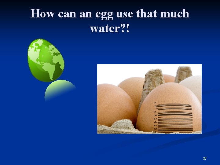 How can an egg use that much water? ! 37 