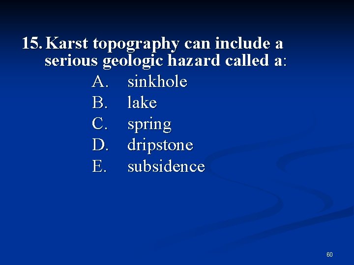 15. Karst topography can include a serious geologic hazard called a: A. sinkhole B.