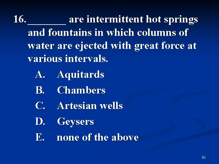 16. _______ are intermittent hot springs and fountains in which columns of water are