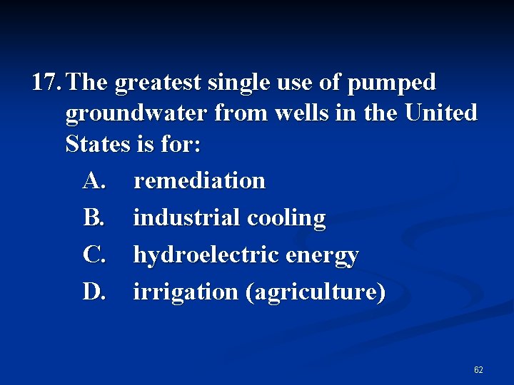 17. The greatest single use of pumped groundwater from wells in the United States