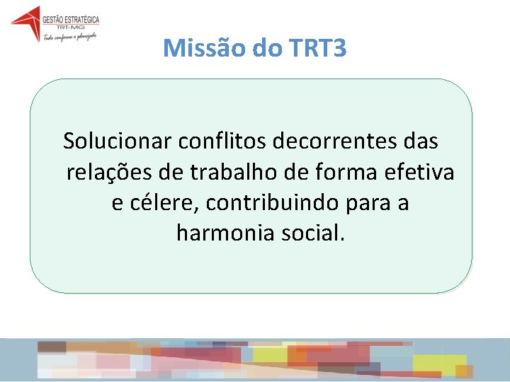 Missão do TRT 3 Solucionar conflitos decorrentes das relações de trabalho de forma efetiva