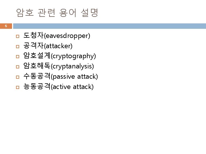 암호 관련 용어 설명 6 도청자(eavesdropper) 공격자(attacker) 암호설계(cryptography) 암호해독(cryptanalysis) 수동공격(passive attack) 능동공격(active attack) 