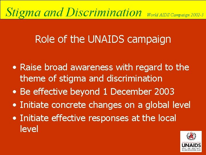 Stigma and Discrimination World AIDS Campaign 2002 -3 Role of the UNAIDS campaign •