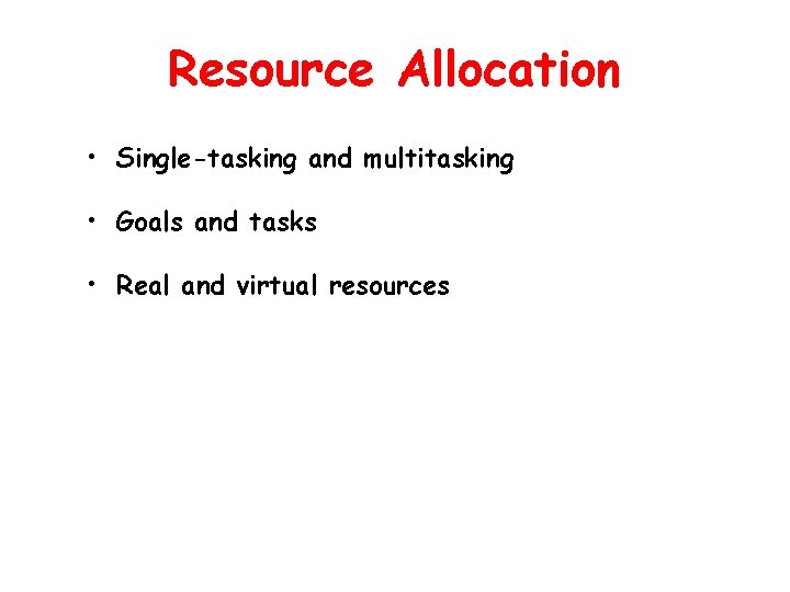 Resource Allocation • Single-tasking and multitasking • Goals and tasks • Real and virtual