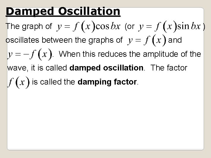 Damped Oscillation The graph of (or oscillates between the graphs of ) and . Damped Oscillation The graph of (or oscillates between the graphs of ) and .