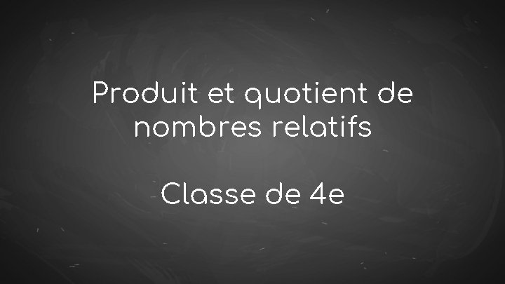 Produit et quotient de nombres relatifs Classe de 4 e 