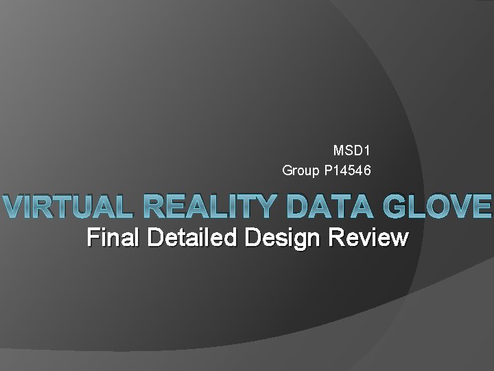 MSD 1 Group P 14546 VIRTUAL REALITY DATA GLOVE Final Detailed Design Review MSD 1 Group P 14546 VIRTUAL REALITY DATA GLOVE Final Detailed Design Review