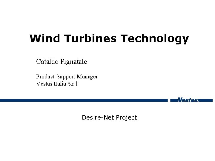 Wind Turbines Technology Cataldo Pignatale Product Support Manager Vestas Italia S. r. l. Desire-Net