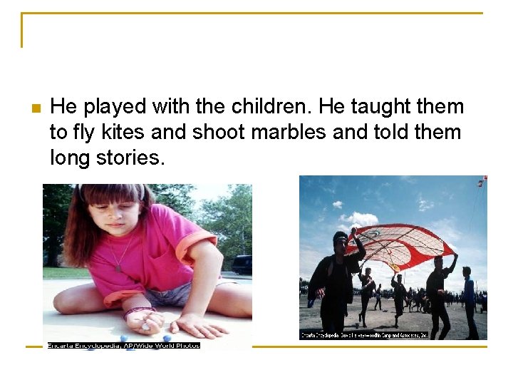 n He played with the children. He taught them to fly kites and shoot