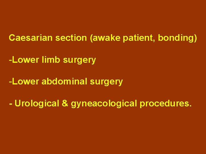 Caesarian section (awake patient, bonding) -Lower limb surgery -Lower abdominal surgery - Urological &