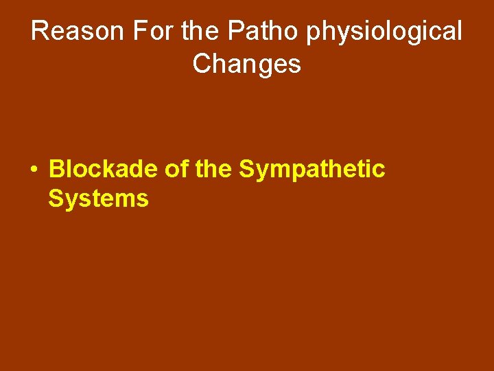 Reason For the Patho physiological Changes • Blockade of the Sympathetic Systems 