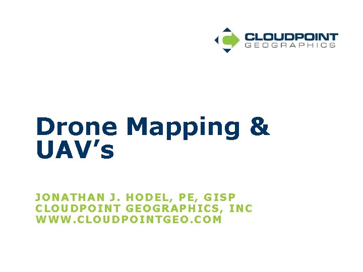 Drone Mapping & UAV’s JONATHAN J. HODEL, PE, GISP CL OUDP OINT GEOGRAPHICS, INC