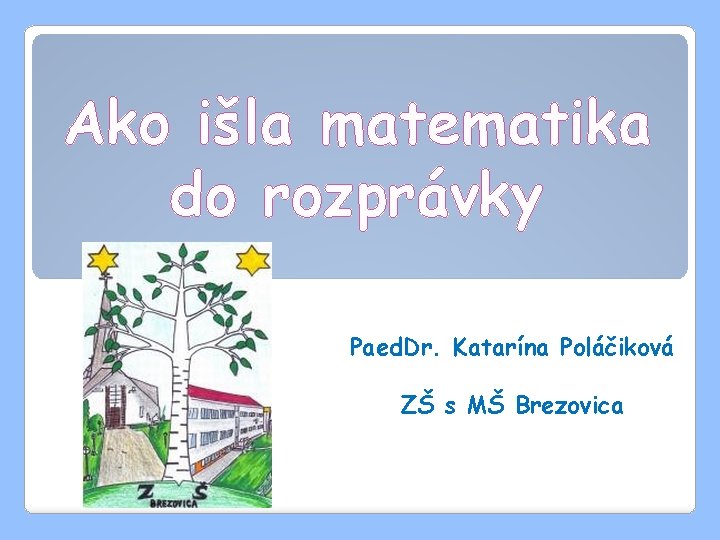 Ako išla matematika do rozprávky Paed. Dr. Katarína Poláčiková ZŠ s MŠ Brezovica 