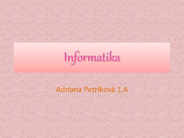 Informatika Adriana Petríková 1. A 