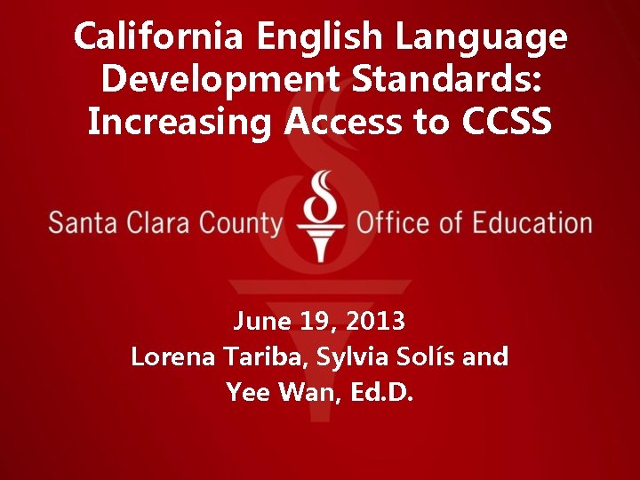 California English Language Development Standards: Increasing Access to CCSS June 19, 2013 Lorena Tariba, California English Language Development Standards: Increasing Access to CCSS June 19, 2013 Lorena Tariba,