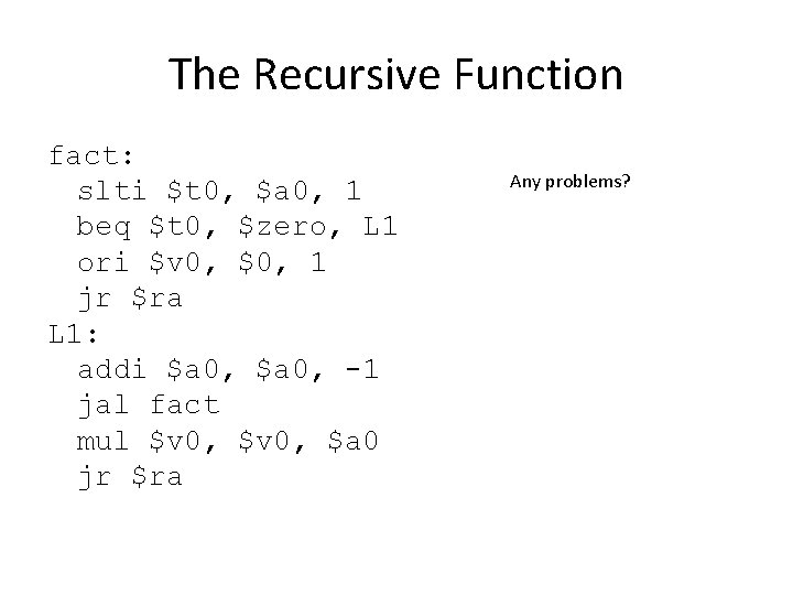 The Recursive Function fact: slti $t 0, $a 0, 1 beq $t 0, $zero,