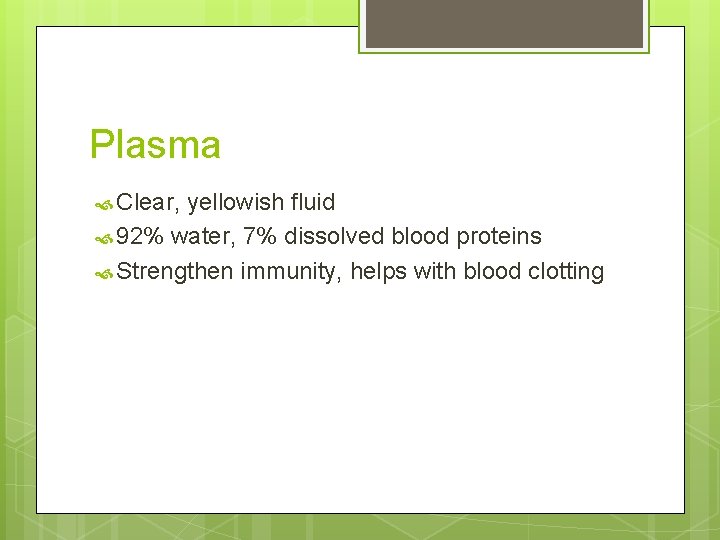 Plasma Clear, yellowish fluid 92% water, 7% dissolved blood proteins Strengthen immunity, helps with