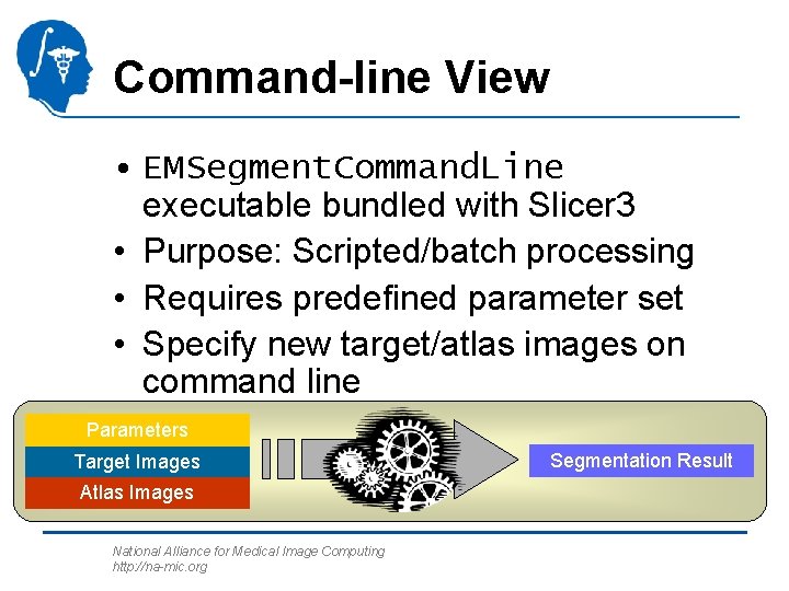 Command-line View • EMSegment. Command. Line executable bundled with Slicer 3 • Purpose: Scripted/batch