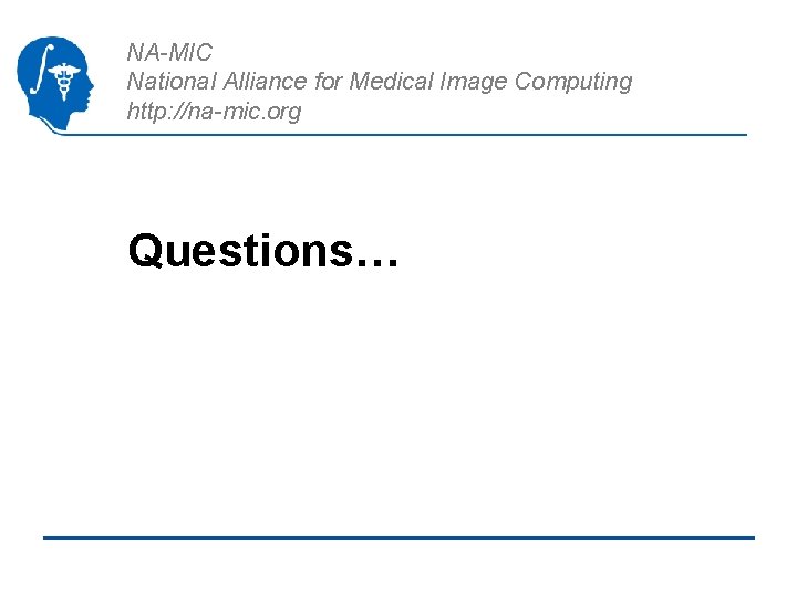 NA-MIC National Alliance for Medical Image Computing http: //na-mic. org Questions… 