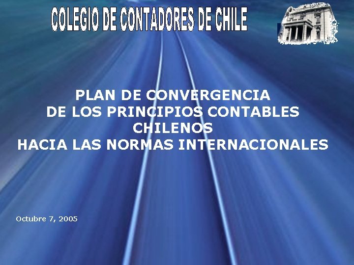 PLAN DE CONVERGENCIA DE LOS PRINCIPIOS CONTABLES CHILENOS HACIA LAS NORMAS INTERNACIONALES Octubre 7,