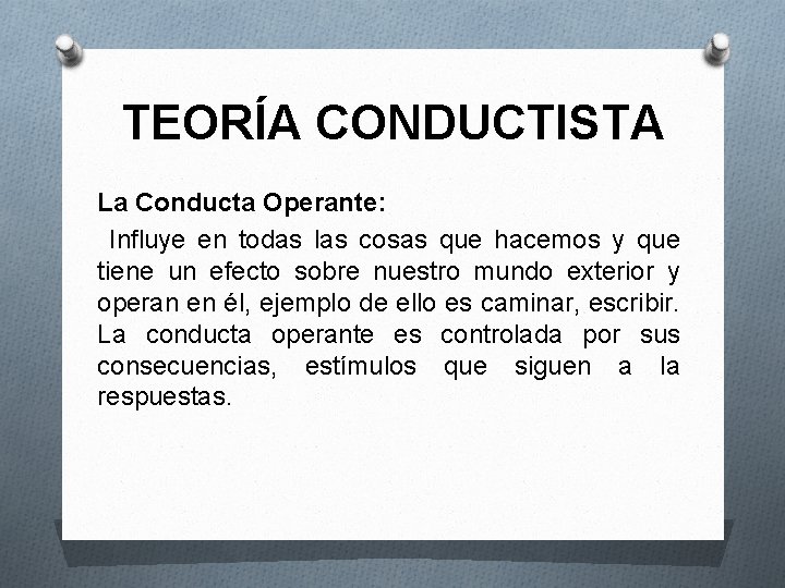TEORÍA CONDUCTISTA La Conducta Operante: Influye en todas las cosas que hacemos y que
