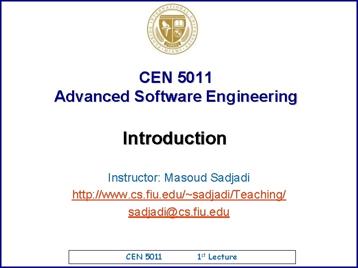 CEN 5011 Advanced Software Engineering Introduction Instructor: Masoud Sadjadi http: //www. cs. fiu. edu/~sadjadi/Teaching/